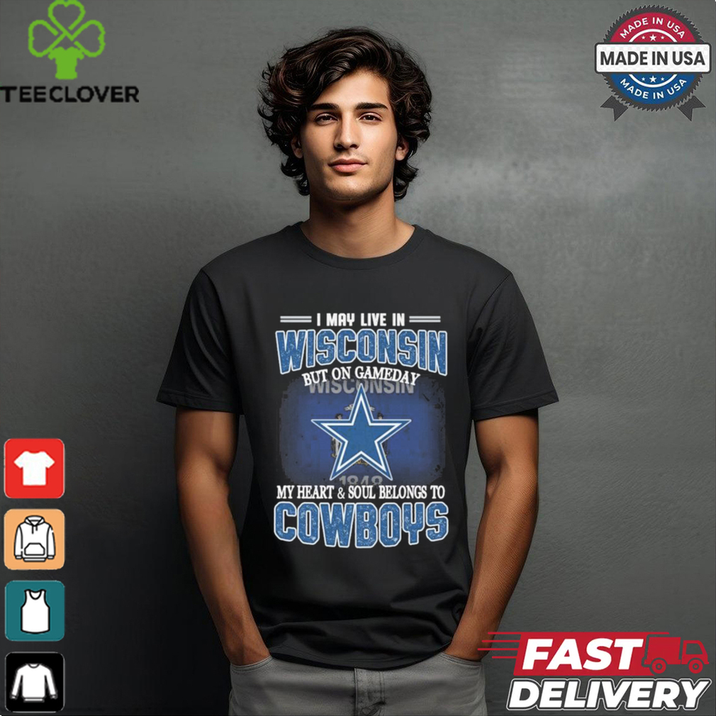 Official I May Live In Wisconsin But On Gameday My Heart And Soul Belongs To Dallas Cowboys Shirt Official I May Live In Wisconsin But On Gameday My Heart And Soul Belongs To Dallas Cowboys Shirt