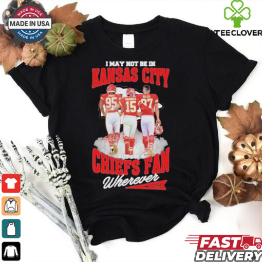 Official I May Not Be In Kansas City But Im A Kansas City Chiefs Fan Wherever Signature Unisex T Shirt