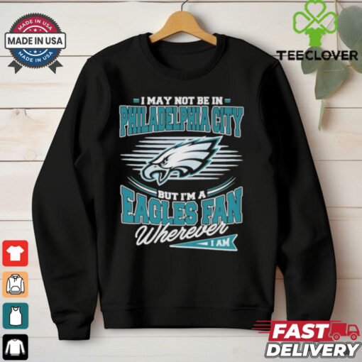 Official I May Not Be In Philadelphia City But I’m A Philadelphia Eagles Fan Where I Am Philly T shirts