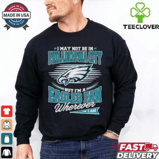 Official I May Not Be In Philadelphia City But I’m A Philadelphia Eagles Fan Where I Am Philly T shirts
