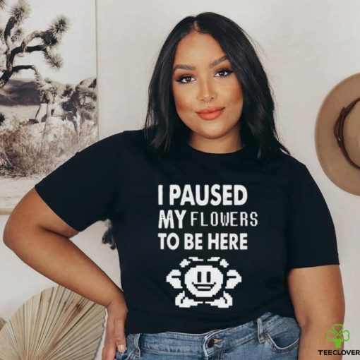 Official I Paused My Flowers To Be Here Shirt