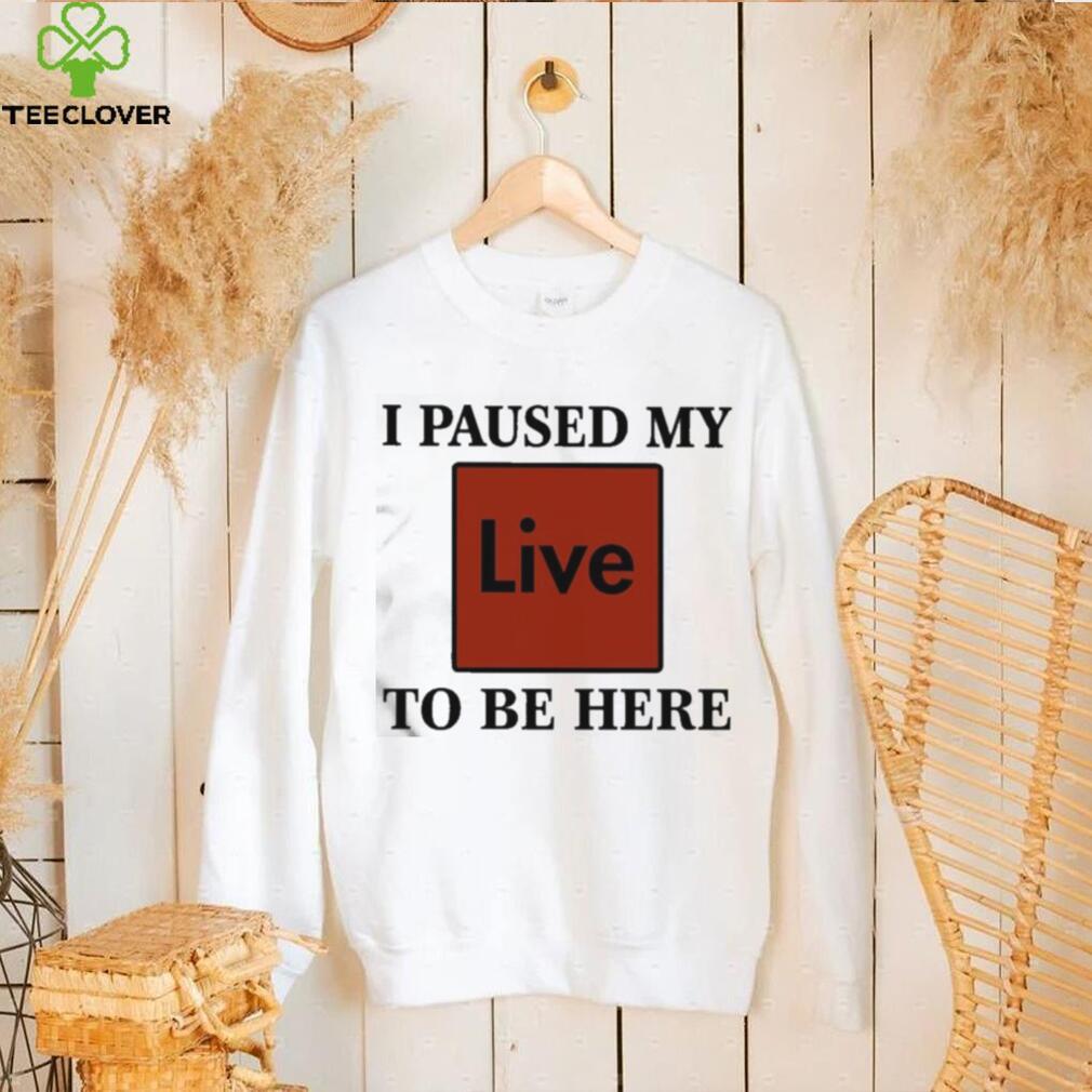 Official I Paused My Live To Be Here Shirt Official I Paused My Live To Be Here Shirt