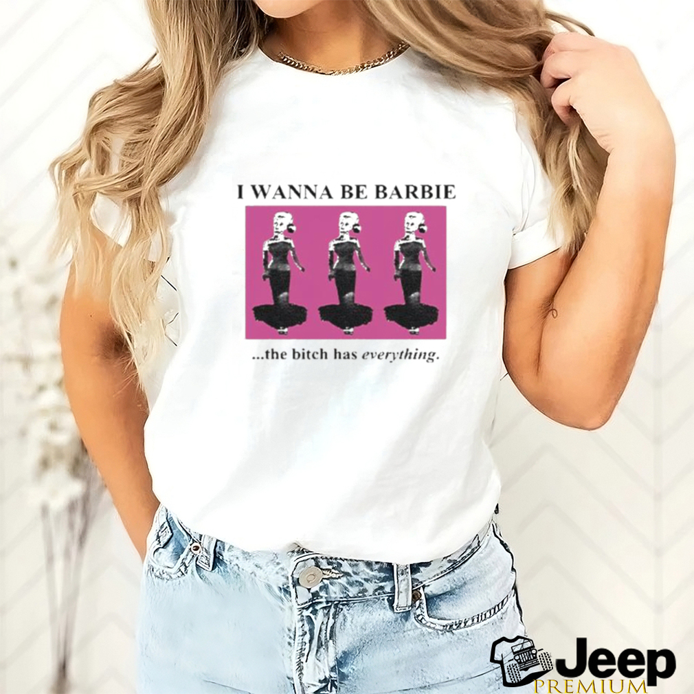 Official I Wanna Be Barbie The Bitch Has Everything Shirt Official I Wanna Be Barbie The Bitch Has Everything Shirt