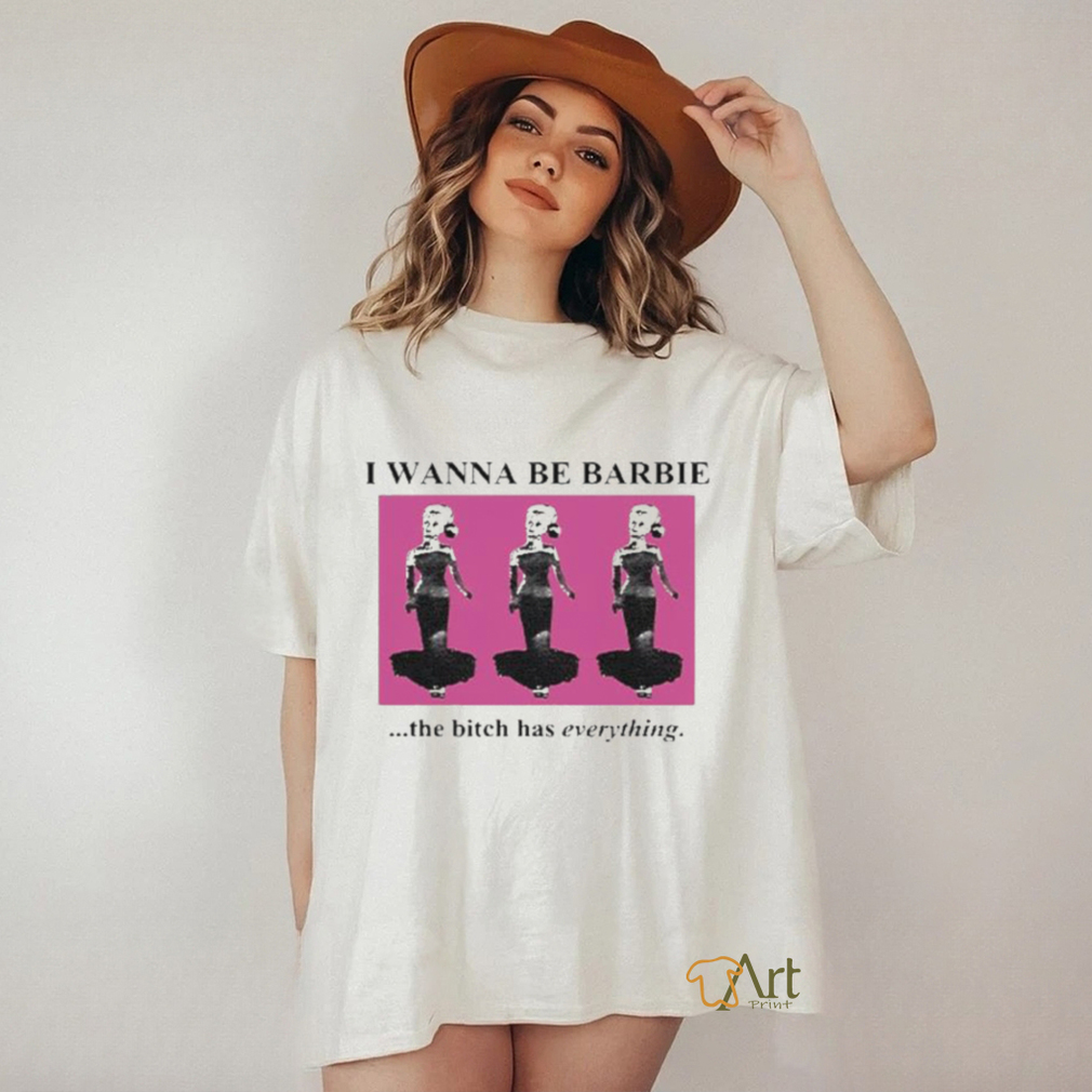 Official I Wanna Be Barbie The Bitch Has Everything Shirt Official I Wanna Be Barbie The Bitch Has Everything Shirt
