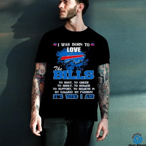 Official I Was Born To Love The Buffalo Bills It’s Who I Am T Shirt