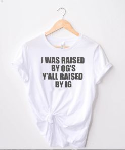 Official I Was Raised By Ogs Yall Was Raised By Ig Shirt