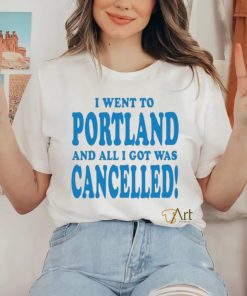 Official I Went To Portland And All I Got Was Cancelled t shirt