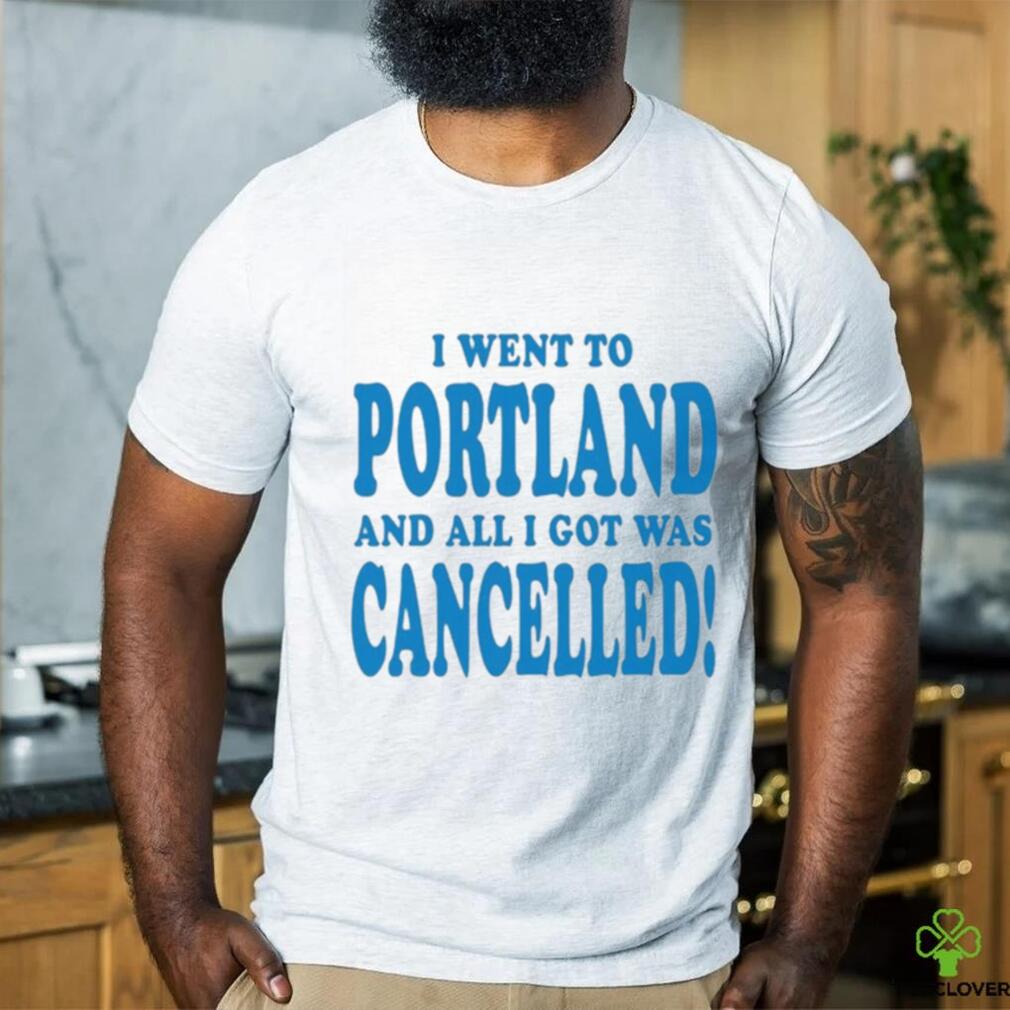Official I Went To Portland And All I Got Was Cancelled t shirt Official I Went To Portland And All I Got Was Cancelled t shirt