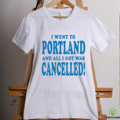 Official I Went To Portland And All I Got Was Cancelled t shirt