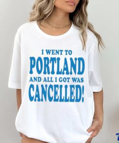 Official I Went To Portland And All I Got Was Cancelled t shirt