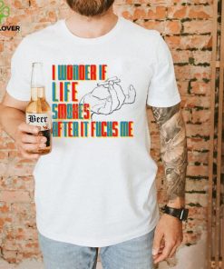 Official I Wonder If Life Smokes After It Fucks Me Shirts