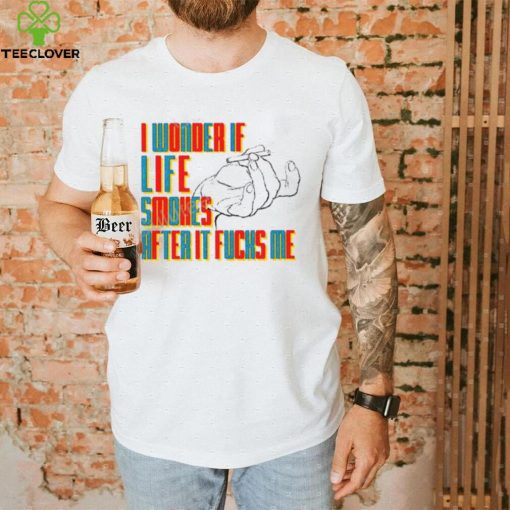 Official I Wonder If Life Smokes After It Fucks Me Shirts