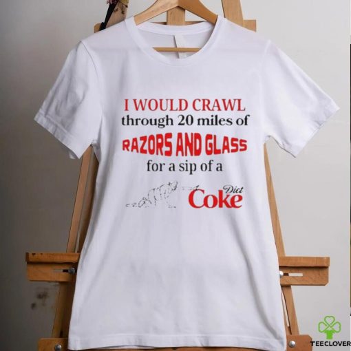 Official I Would Crawl Through Razors & Glass Diet Coke shirt