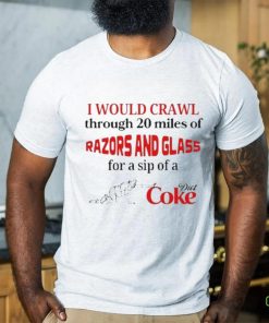 Official I Would Crawl Through Razors & Glass Diet Coke shirt