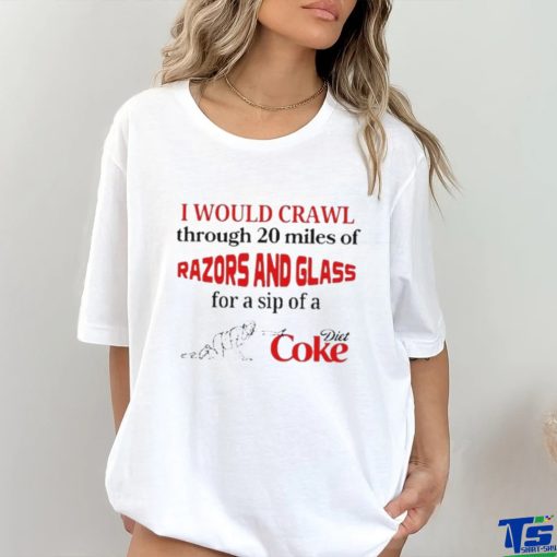 Official I Would Crawl Through Razors & Glass Diet Coke shirt
