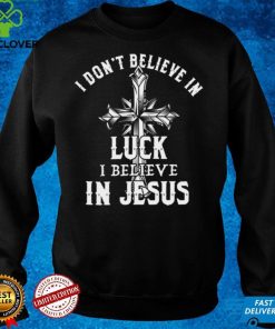 Official I dont believe in luck i believe in jesus hoodie, sweater, longsleeve, shirt v-neck, t-shirt