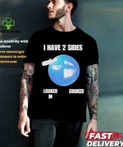 Official I have 2 sides locked in cooked T shirt