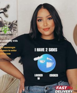 Official I have 2 sides locked in cooked T shirt