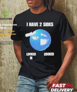 Official I have 2 sides locked in cooked T shirt
