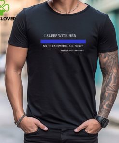 Official I sleep with her so he can patrol all night I am fucking a cop’s wife shirt 2 Official I sleep with her so he can patrol all night I am fucking a cop’s wife shirt