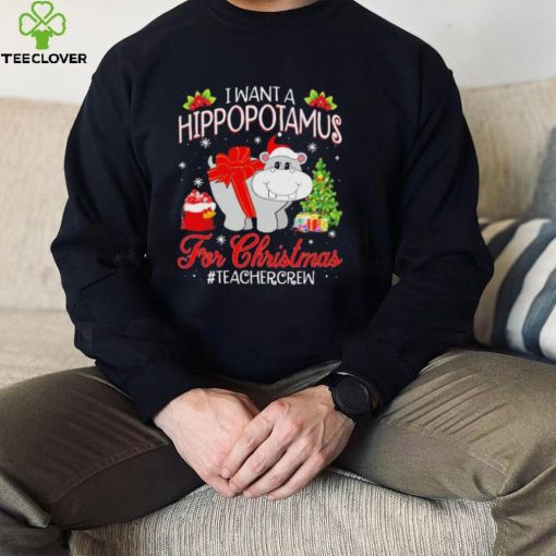 Official I want a Hippopotamus for Christmas #Teacher Crew hoodie, sweater, longsleeve, shirt v-neck, t-shirt