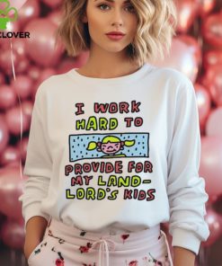 Official I work hard to provide for my land lord’s kids hoodie, sweater, longsleeve, shirt v-neck, t-shirt