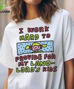 Official I work hard to provide for my land lord’s kids hoodie, sweater, longsleeve, shirt v-neck, t-shirt