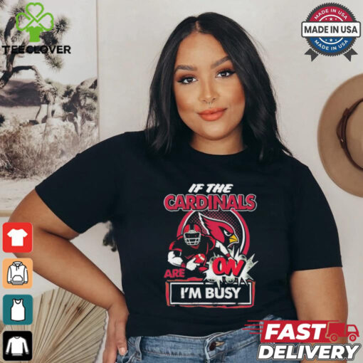 Official If The Arizona Cardinals Are On – I’m Busy shirt