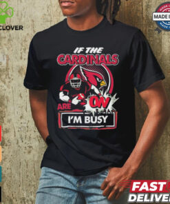 Official If The Arizona Cardinals Are On – I’m Busy shirt