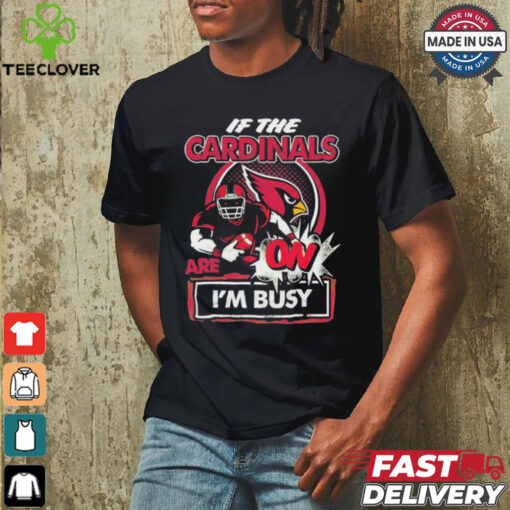 Official If The Arizona Cardinals Are On – I’m Busy shirt