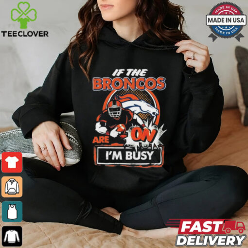 Official If The Denver Broncos Are On – I’m Busy shirt