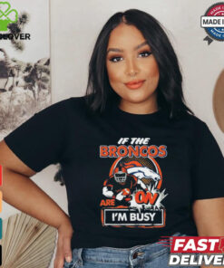 Official If The Denver Broncos Are On – I’m Busy shirt