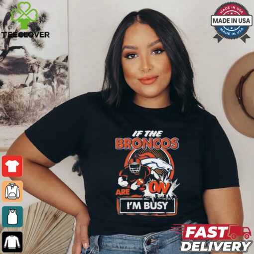 Official If The Denver Broncos Are On – I’m Busy shirt