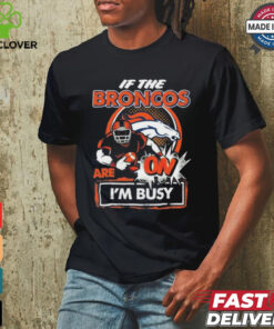 Official If The Denver Broncos Are On – I’m Busy shirt