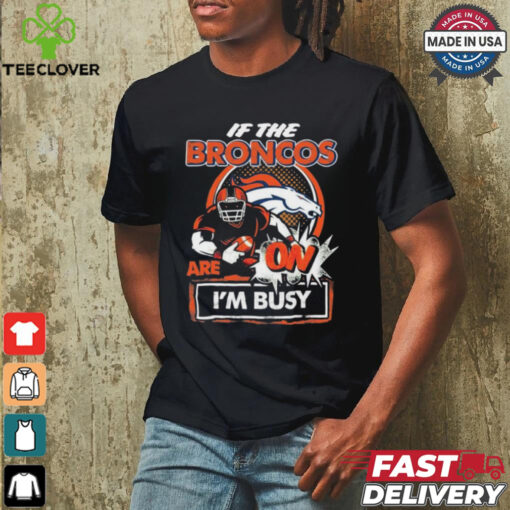 Official If The Denver Broncos Are On – I’m Busy shirt