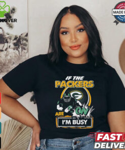 Official If The Green Bay Packers Are On – I’m Busy shirt
