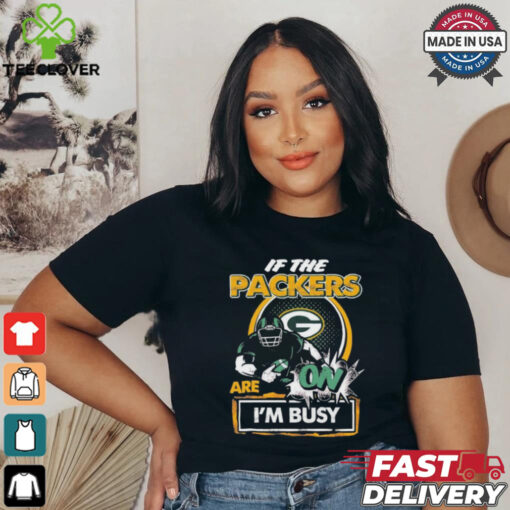 Official If The Green Bay Packers Are On – I’m Busy shirt