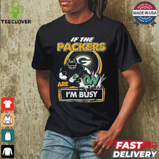 Official If The Green Bay Packers Are On – I’m Busy shirt