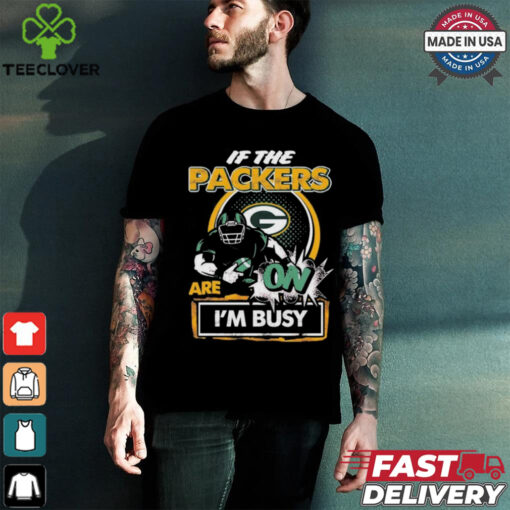 Official If The Green Bay Packers Are On – I’m Busy shirt