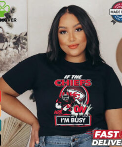 Official If The Kansas City Chiefs Are On – I’m Busy shirt