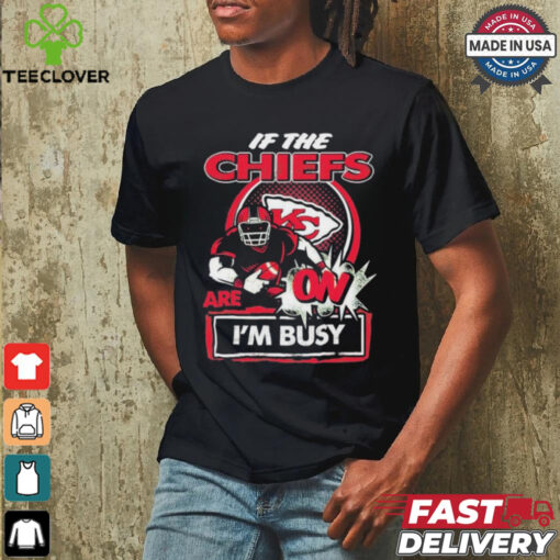 Official If The Kansas City Chiefs Are On – I’m Busy shirt