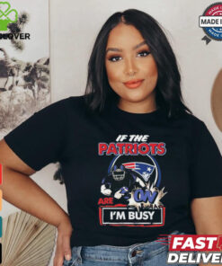 Official If The New England Patriots Are On – I’m Busy shirt
