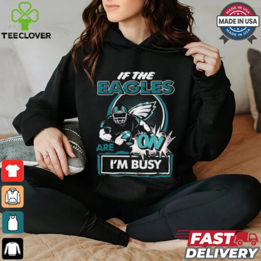 Official If The Philadelphia Eagles Are On – I’m Busy shirt