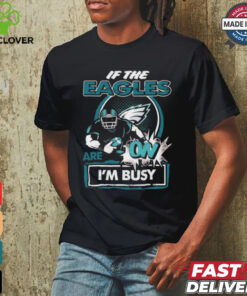 Official If The Philadelphia Eagles Are On – I’m Busy shirt