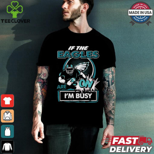 Official If The Philadelphia Eagles Are On – I’m Busy shirt