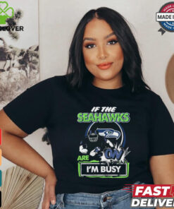 Official If The Seattle Seahawks Are On – I’m Busy shirt