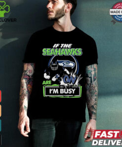 Official If The Seattle Seahawks Are On – I’m Busy shirt