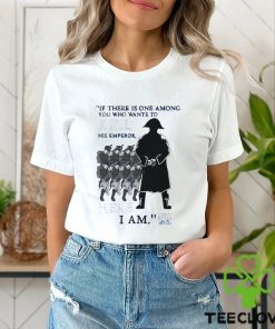 Official If There Is One Among You Who Wants To Kill His Emperor Here I Am T shirt