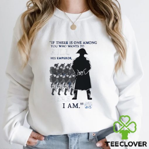 Official If There Is One Among You Who Wants To Kill His Emperor Here I Am T hoodie, sweater, longsleeve, shirt v-neck, t-shirt
