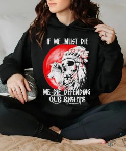 Official If We Must Die We Die Defending Our Native American Shirt